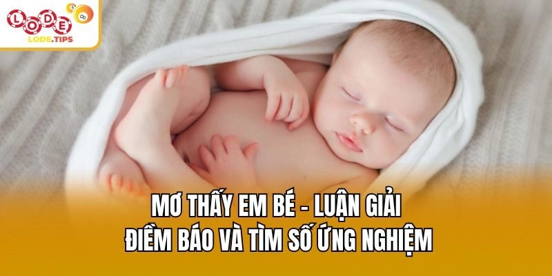 Mơ Thấy Em Bé - Luận Giải Điềm Báo Và Tìm Số Ứng Nghiệm