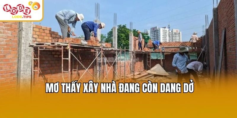 Mơ thấy xây nhà đang còn dang dở